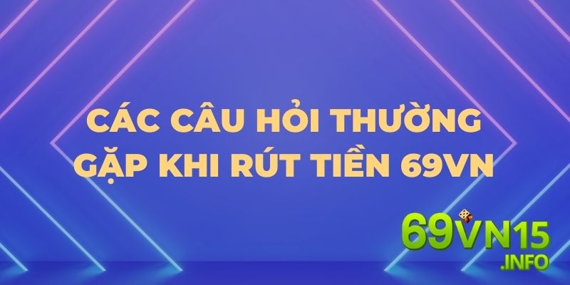 rút tiền 69VN- các câu hỏi thường gặp 